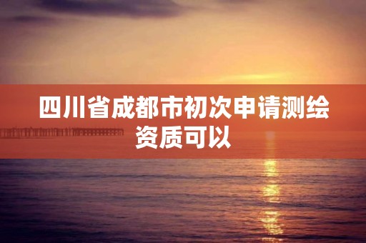 四川省成都市初次申請測繪資質(zhì)可以