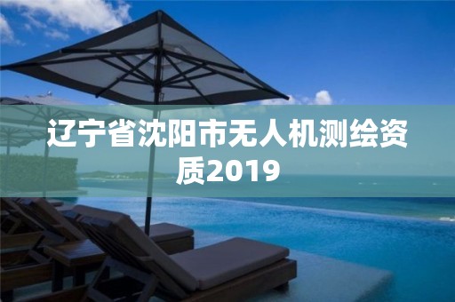 遼寧省沈陽市無人機測繪資質2019