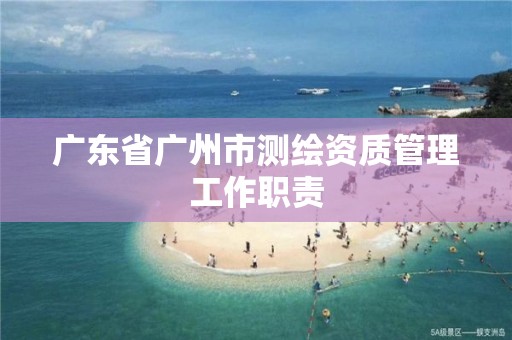 廣東省廣州市測繪資質管理工作職責