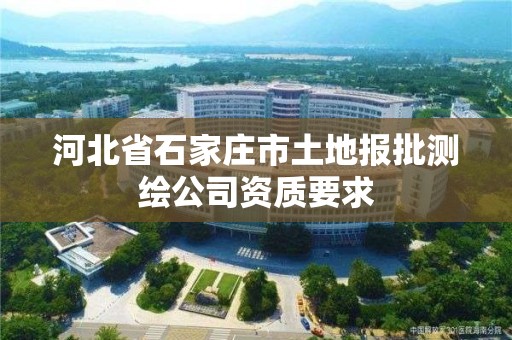 河北省石家莊市土地報批測繪公司資質要求