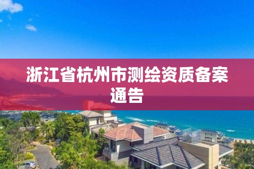 浙江省杭州市測繪資質備案通告