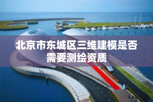 北京市東城區三維建模是否需要測繪資質