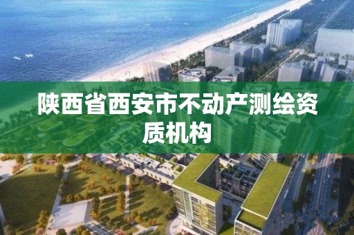 陜西省西安市不動產測繪資質機構