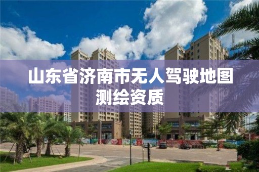 山東省濟南市無人駕駛地圖測繪資質