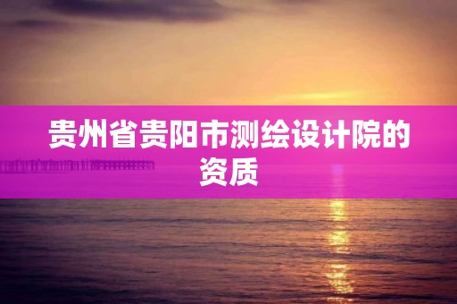 貴州省貴陽市測繪設計院的資質