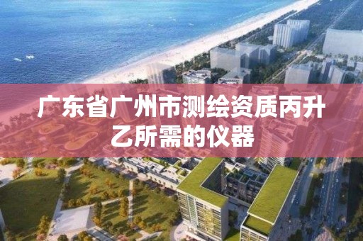 廣東省廣州市測繪資質丙升乙所需的儀器