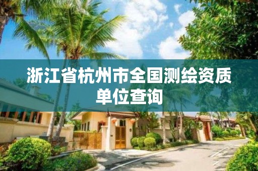 浙江省杭州市全國測繪資質單位查詢