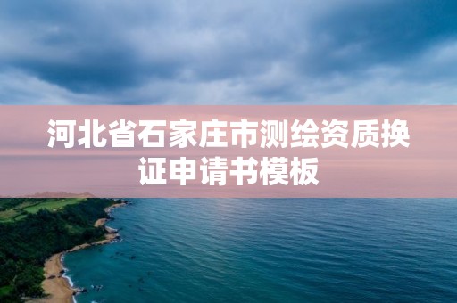 河北省石家莊市測繪資質換證申請書模板