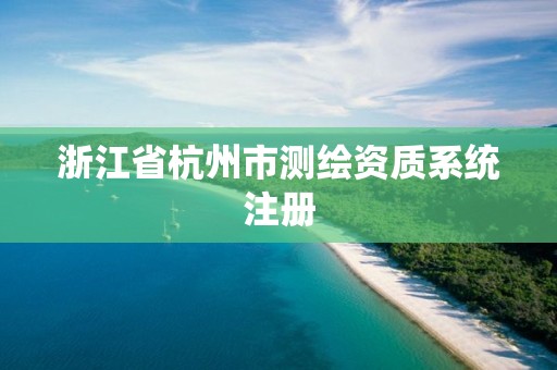 浙江省杭州市測繪資質系統注冊