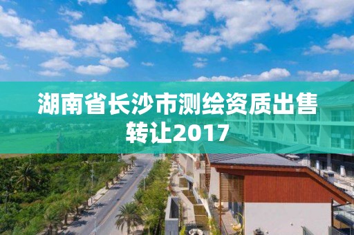 湖南省長沙市測繪資質出售轉讓2017