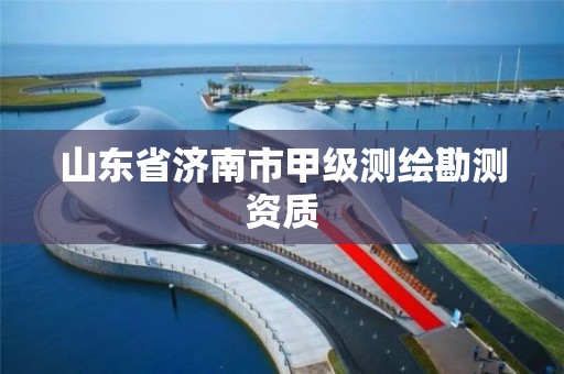 山東省濟南市甲級測繪勘測資質