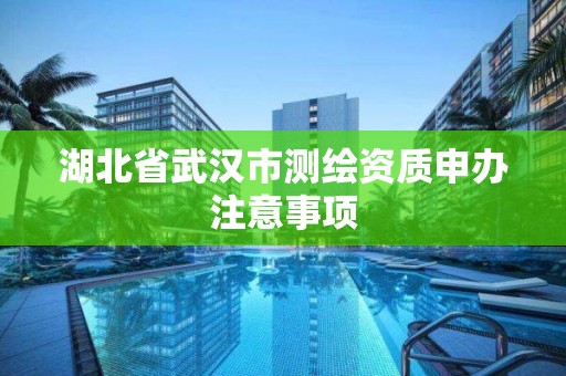 湖北省武漢市測繪資質申辦注意事項