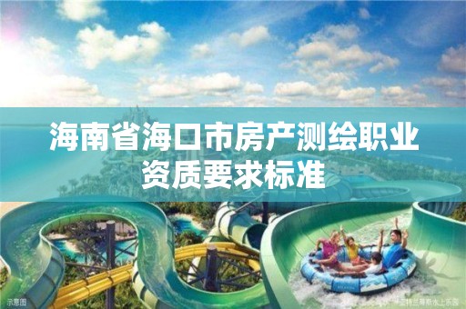 海南省海口市房產測繪職業資質要求標準