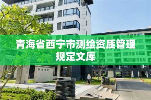 青海省西寧市測繪資質管理規定文庫