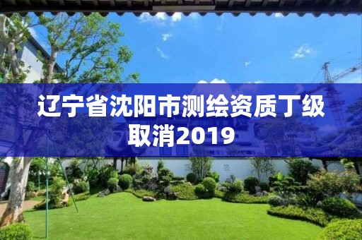 遼寧省沈陽市測繪資質丁級取消2019