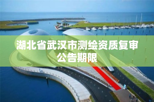 湖北省武漢市測繪資質復審公告期限