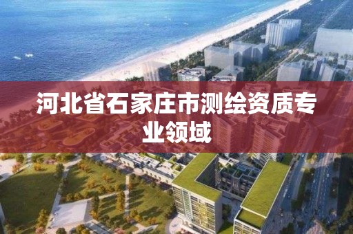 河北省石家莊市測繪資質專業領域