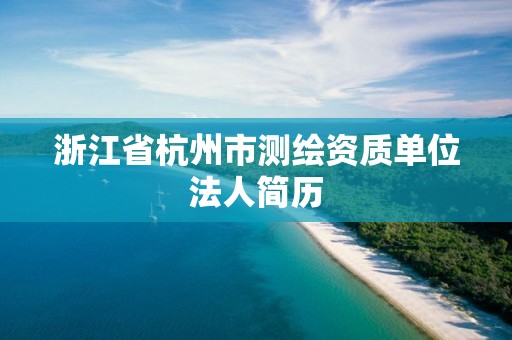 浙江省杭州市測(cè)繪資質(zhì)單位法人簡(jiǎn)歷