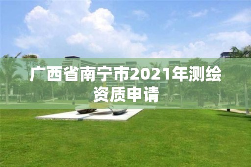 廣西省南寧市2021年測繪資質申請