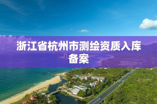 浙江省杭州市測繪資質入庫備案