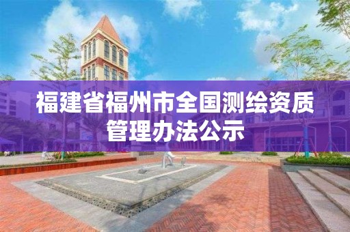 福建省福州市全國測繪資質(zhì)管理辦法公示