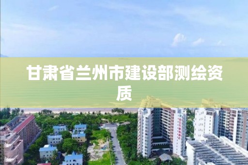 甘肅省蘭州市建設部測繪資質