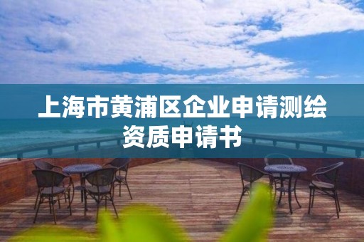 上海市黃浦區(qū)企業(yè)申請測繪資質(zhì)申請書