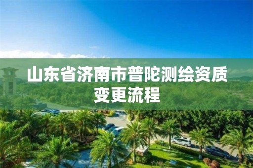 山東省濟南市普陀測繪資質(zhì)變更流程