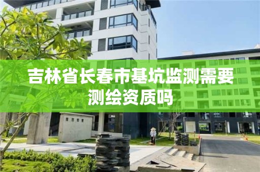 吉林省長春市基坑監測需要測繪資質嗎