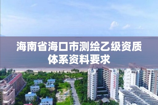 海南省海口市測繪乙級資質(zhì)體系資料要求