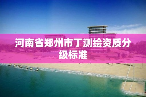 河南省鄭州市丁測繪資質分級標準