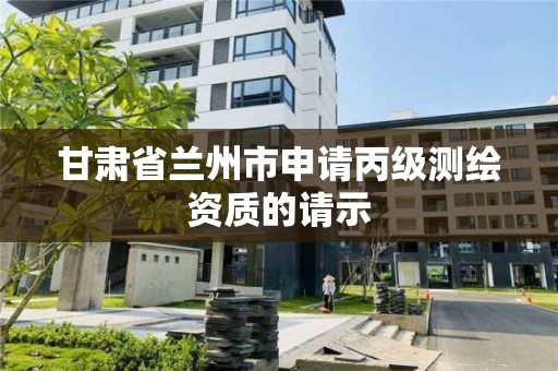 甘肅省蘭州市申請丙級測繪資質的請示