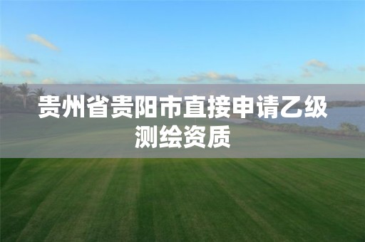 貴州省貴陽市直接申請乙級測繪資質