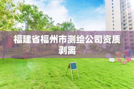 福建省福州市測(cè)繪公司資質(zhì)剝離