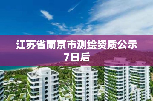 江蘇省南京市測繪資質公示7日后