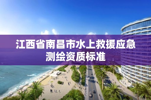 江西省南昌市水上救援應急測繪資質標準