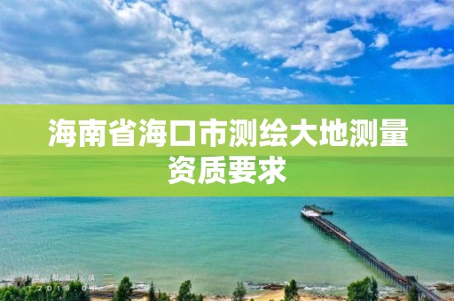 海南省海口市測繪大地測量資質要求