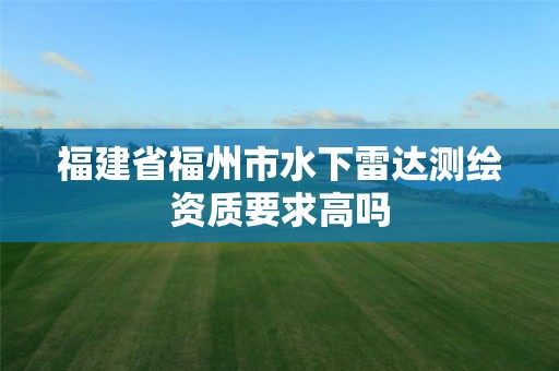 福建省福州市水下雷達測繪資質要求高嗎