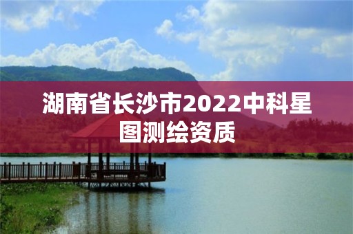 湖南省長沙市2022中科星圖測繪資質