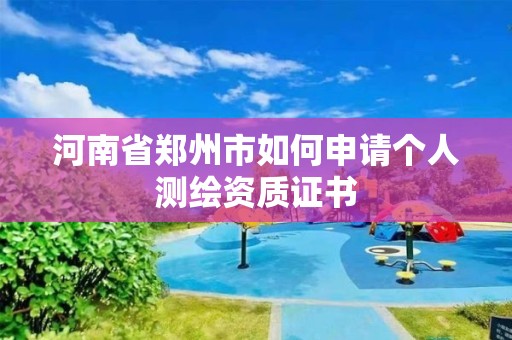 河南省鄭州市如何申請個人測繪資質(zhì)證書