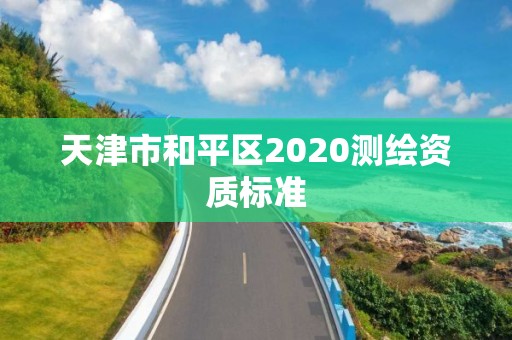 天津市和平區2020測繪資質標準