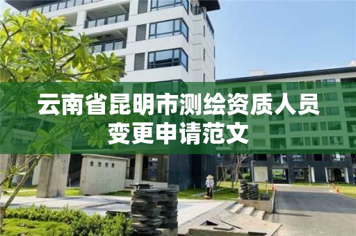 云南省昆明市測繪資質人員變更申請范文