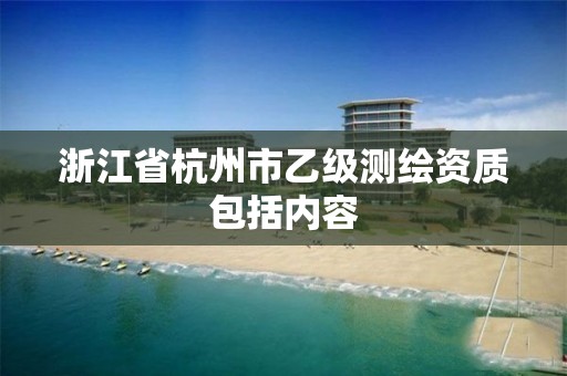 浙江省杭州市乙級測繪資質(zhì)包括內(nèi)容