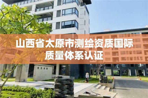 山西省太原市測繪資質國際質量體系認證