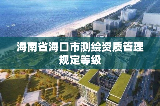 海南省海口市測繪資質管理規定等級