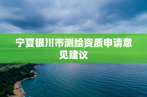 寧夏銀川市測繪資質申請意見建議