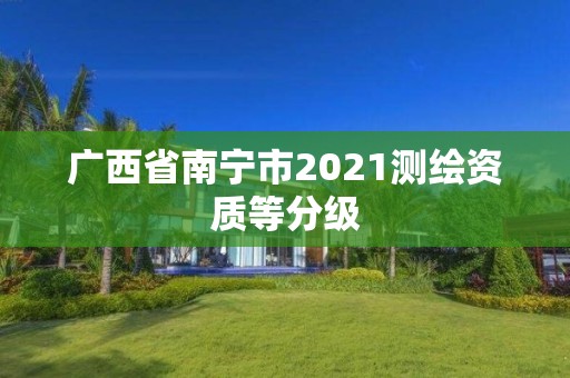 廣西省南寧市2021測(cè)繪資質(zhì)等分級(jí)