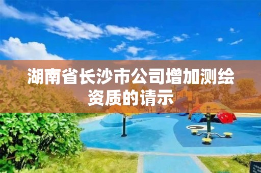 湖南省長沙市公司增加測繪資質的請示