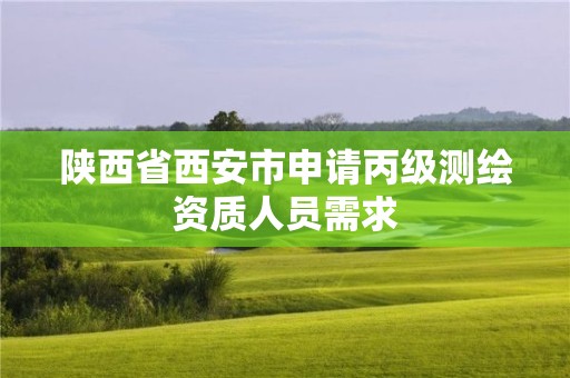 陜西省西安市申請丙級測繪資質人員需求