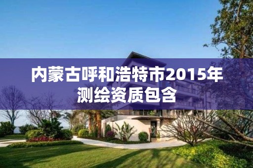 內蒙古呼和浩特市2015年測繪資質包含